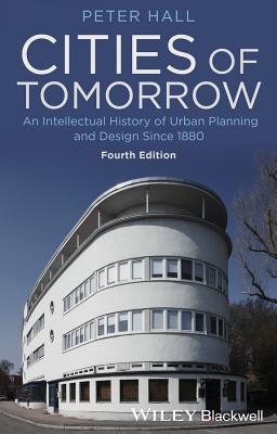 Cities of Tomorrow: An Intellectual History of Urban Planning and Design Since 1880 - Hall, Peter