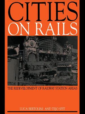 Cities on Rails: The Redevelopment of Railway Stations and their Surroundings - Bertolini, Luca, and Spit, Tejo