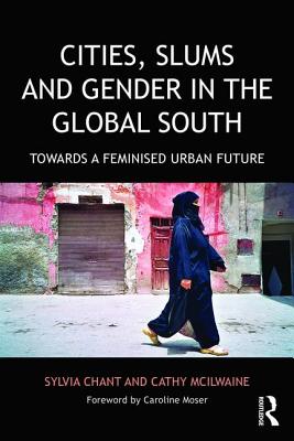 Cities, Slums and Gender in the Global South: Towards a feminised urban future - Chant, Sylvia, and McIlwaine, Cathy