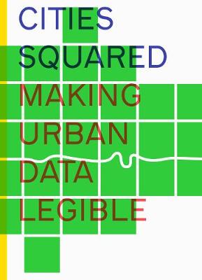 Cities Squared: Making Urban Data Legible - After the Flood, and Hill, Dan (Foreword by)