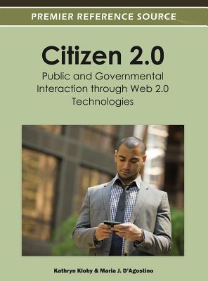 Citizen 2.0: Public and Governmental Interaction through Web 2.0 Technologies - Kloby, Kathryn (Editor), and D'Agostino, Maria J (Editor)