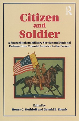 Citizen and Soldier: A Sourcebook on Military Service and National Defense from Colonial America to the Present - Dethloff, Henry C, Dr., PhD, and Shenk, Gerald E
