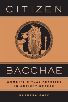 Citizen Bacchae: Women's Ritual Practice in Ancient Greece - Goff, Barbara