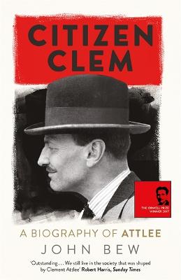 Citizen Clem: A Biography of Attlee: Winner of the Orwell Prize - Bew, John