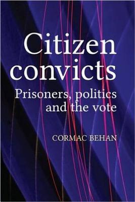 Citizen Convicts: Prisoners, Politics and the Vote - Behan, Cormac