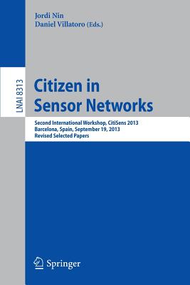 Citizen in Sensor Networks: Second International Workshop, CitiSens 2013, Barcelona, Spain, September 19, 2013, Revised Selected Papers - Nin, Jordi (Editor), and Villatoro, Daniel (Editor)