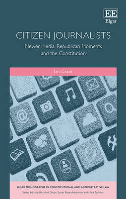 Citizen Journalists: Newer Media, Republican Moments and the Constitution - Cram, Ian