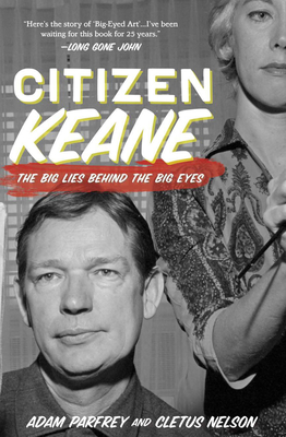 Citizen Keane: The Big Lies Behind the Big Eyes - Nelson, Cletus, and Parfrey, Adam