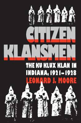 Citizen Klansmen: The Ku Klux Klan in Indiana, 1921-1928 - Moore, Leonard J