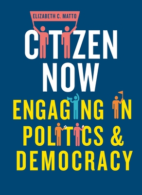 Citizen Now: Engaging in Politics and Democracy - Matto, Elizabeth C.