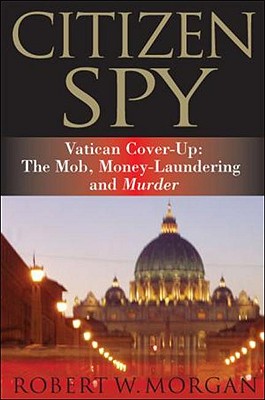 Citizen Spy: Vatican Cover-Up: The Mob, Money-Laundering and Murder - Morgan, Robert W