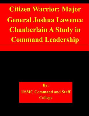 Citizen Warrior: Major General Joshua Lawence Chanberlain A Study in Command Leadership - Usmc Command and Staff College