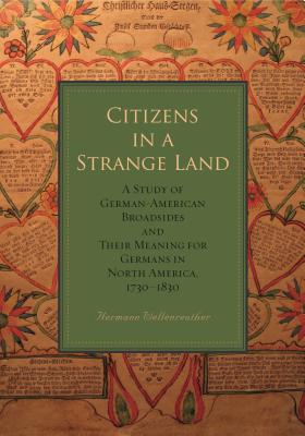 Citizens in a Strange Land: A Study of German-American Broadsides and Their Meaning for Germans in North America, 1730 1830 - Wellenreuther, Hermann