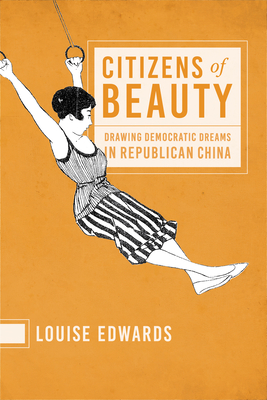 Citizens of Beauty: Drawing Democratic Dreams in Republican China - Edwards, Louise