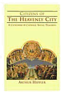 Citizens of the Heavenly City: A Catechism of Catholic Social Teaching - Hippler, Arthur M