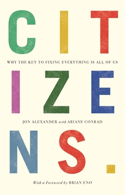 Citizens: Why the Key to Fixing Everything is All of Us - Alexander, Jon, and Conrad, Ariane, and Eno, Brian