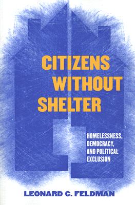 Citizens Without Shelter: Homelessness, Democracy, and Political Exclusion - Feldman, Leonard C