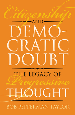 Citizenship and Democratic Doubt: The Legacy of Progressive Thought - Taylor, Bob Pepperman