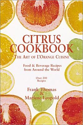 Citrus Cookbook: Tantalizing Food & Beverage Recipes from Around the World - Thomas, Frank, and Leopold, Marlene