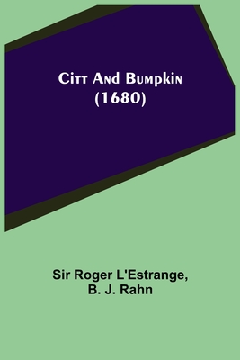 Citt and Bumpkin (1680) - Roger l'Estrange, Sir, and J Rahn, B