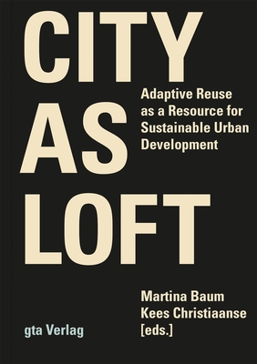 City as Loft: Adaptive Reuse as a Resource for Sustainable Urban Development - Baum, Martina (Editor), and Christiaanse, Kees (Editor)