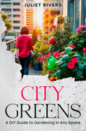 City Greens: A DIY Guide to Gardening in Any Space