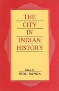 City in Indian History: Urban Demography, Society & Politics - Banga, Indu