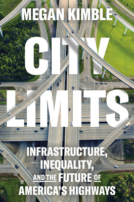 City Limits: Infrastructure, Inequality, and the Future of America's Highways - Kimble, Megan