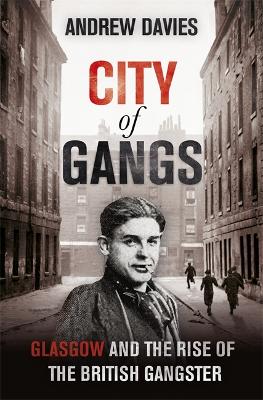 City of Gangs: Glasgow and the Rise of the British Gangster - Davies, Andrew