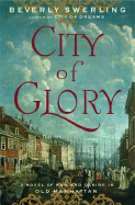 City of Glory: A Novel of War and Desire in Old Manhattan - Swerling, Beverly