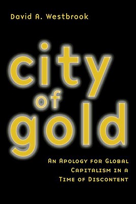 City of Gold: An Apology for Global Capitalism in a Time of Discontent - Westbrook, David A