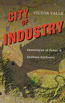 City of Industry: Genealogies of Power in Southern California - Valle, Victor, Professor