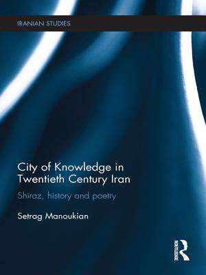 City of Knowledge in Twentieth Century Iran: Shiraz, History and Poetry - Manoukian, Setrag