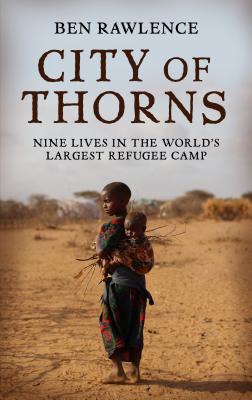 City of Thorns: Nine Lives in the World's Largest Refugee Camp - Rawlence, Ben