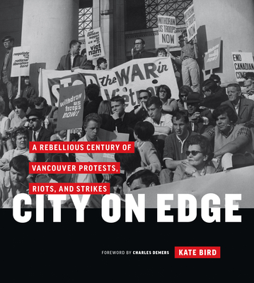 City on Edge: A Rebellious Century of Vancouver Protests, Riots, and Strikes - Bird, Kate, and DeMers, Charles (Foreword by)