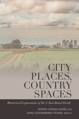 City Places, Country Spaces: Rhetorical Explorations of the Urban/Rural Divide - McKinney, Mitchell S (Editor), and Stuckey, Mary E (Editor), and Atkins-Sayre, Wendy (Editor)