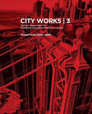 City Works 3: Student Work 2008-2009, the City College of New York, Bernard and Anne Spitzer School of Architecture - Ranalli, George (Foreword by), and Horn, Bradley (Editor)