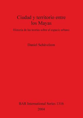 Ciudad y Territorio Entre Los Mayas: Historia de Las Teor?as Sobre El Espacio Urbano - Schavelzon, Daniel