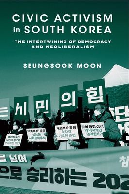 Civic Activism in South Korea: The Intertwining of Democracy and Neoliberalism - Moon, Seungsook