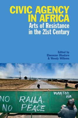 Civic Agency in Africa: Arts of Resistance in the 21st Century - Obadare, Ebenezer, Professor (Contributions by), and Willems, Wendy (Contributions by), and Ndijo, Basile (Contributions by)