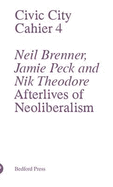 Civic City - Cahier 4 - Neal Brenner, Jamie Peck and Nik Theodore - Afterlives of Neoliberalism