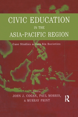 Civic Education in the Asia-Pacific Region: Case Studies Across Six Societies - Cogan, John L. (Editor), and Print, Murray (Editor)