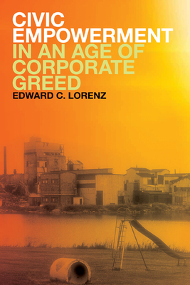 Civic Empowerment in an Age of Corporate Greed - Lorenz, Edward C