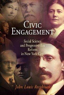 Civic Engagement: Social Science and Progressive-Era Reform in New York City - Recchiuti, John Louis