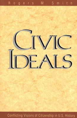 Civic Ideals: Conflicting Visions of Citizenship in U.S. History - Smith, Rogers M