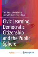 Civic Learning, Democratic Citizenship and the Public Sphere - Biesta, Gert (Editor), and De Bie, Maria (Editor), and Wildemeersch, Danny (Editor)