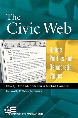 Civic Web: Online Politics and Democratic Values: Online Politics and Democratic Values - Anderson, David M (Editor), and Cornfield, Michael (Editor), and Arterton, F Christopher (Foreword by)