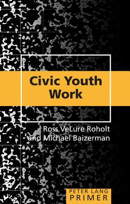 Civic Youth Work Primer - Steinberg, Shirley R, and Velure Roholt, Ross, and Baizerman, Michael