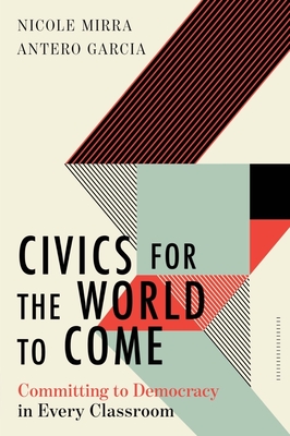 Civics for the World to Come: Committing to Democracy in Every Classroom - Mirra, Nicole, and Garcia, Antero
