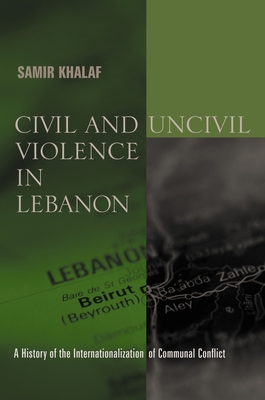 Civil and Uncivil Violence in Lebanon: A History of the Internationalization of Communal Conflict - Khalaf, Samir, Professor